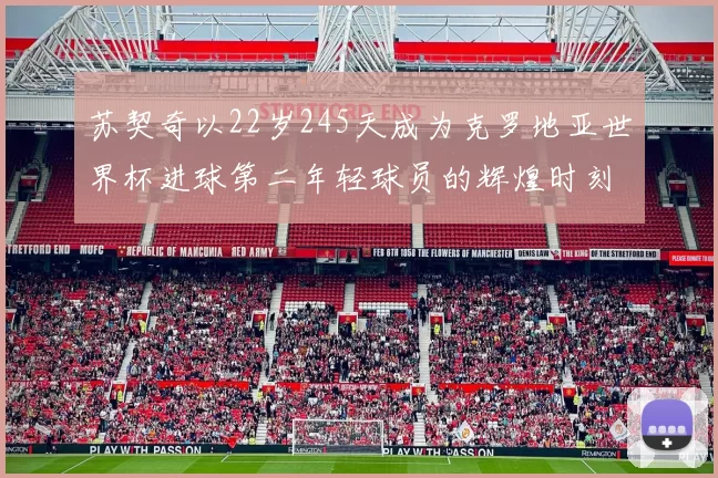 苏契奇以22岁245天成为克罗地亚世界杯进球第二年轻球员的辉煌时刻